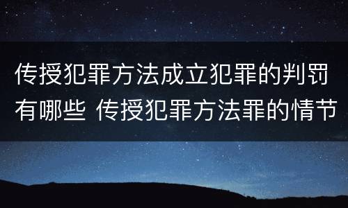 传授犯罪方法成立犯罪的判罚有哪些 传授犯罪方法罪的情节认定