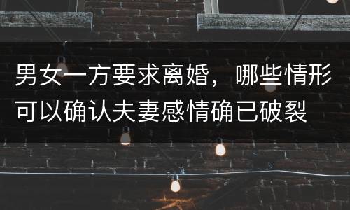 男女一方要求离婚，哪些情形可以确认夫妻感情确已破裂