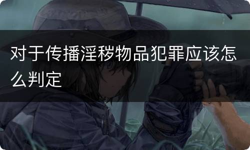 对于传播淫秽物品犯罪应该怎么判定