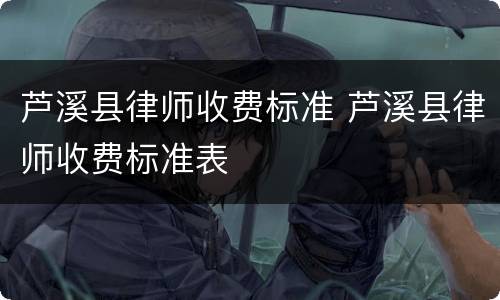 芦溪县律师收费标准 芦溪县律师收费标准表