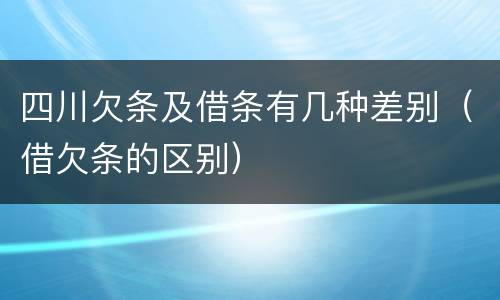 四川欠条及借条有几种差别（借欠条的区别）