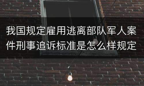 我国规定雇用逃离部队军人案件刑事追诉标准是怎么样规定
