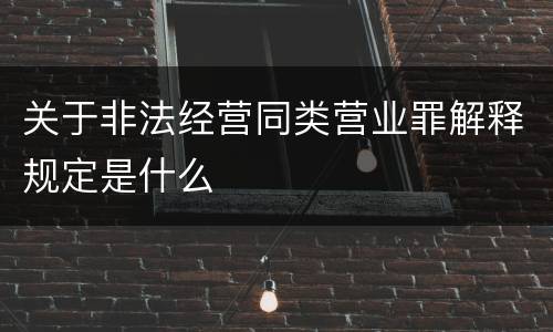 关于非法经营同类营业罪解释规定是什么