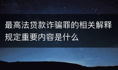 最高法贷款诈骗罪的相关解释规定重要内容是什么