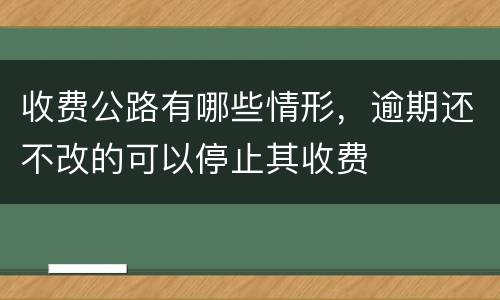 收费公路有哪些情形，逾期还不改的可以停止其收费