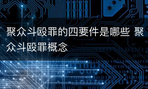 聚众斗殴罪的四要件是哪些 聚众斗殴罪概念