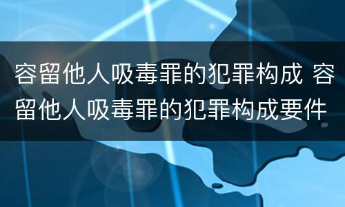 容留他人吸毒罪的犯罪构成 容留他人吸毒罪的犯罪构成要件