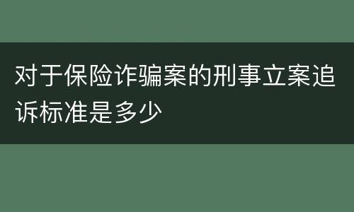 对于保险诈骗案的刑事立案追诉标准是多少