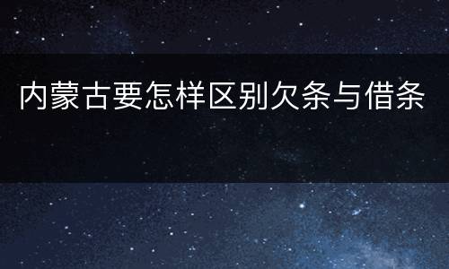 内蒙古要怎样区别欠条与借条