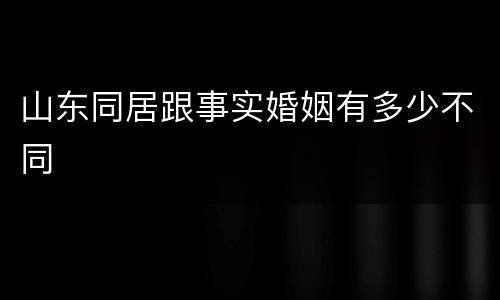 山东同居跟事实婚姻有多少不同