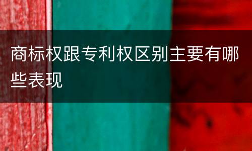 商标权跟专利权区别主要有哪些表现