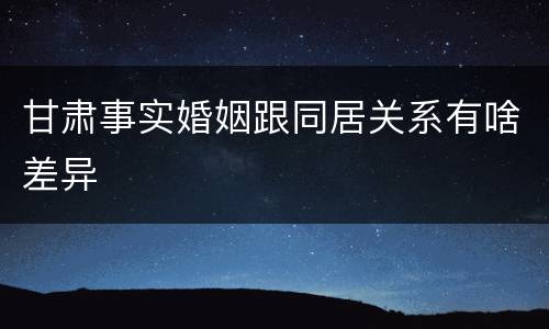 甘肃事实婚姻跟同居关系有啥差异