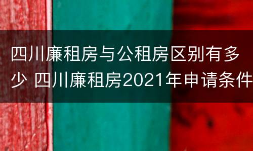 四川廉租房与公租房区别有多少 四川廉租房2021年申请条件