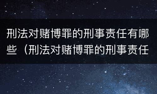 刑法对赌博罪的刑事责任有哪些（刑法对赌博罪的刑事责任有哪些规定）