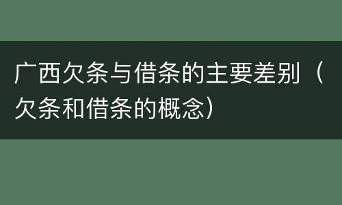 广西欠条与借条的主要差别（欠条和借条的概念）