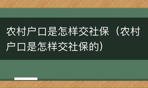 农村户口是怎样交社保（农村户口是怎样交社保的）