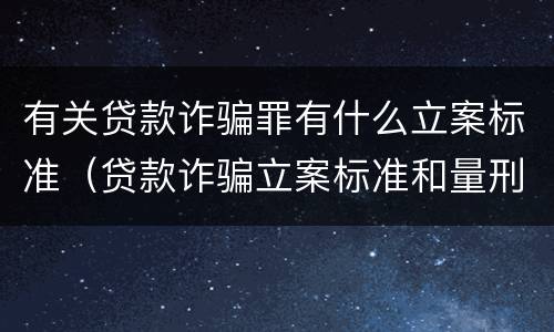 有关贷款诈骗罪有什么立案标准（贷款诈骗立案标准和量刑标准）