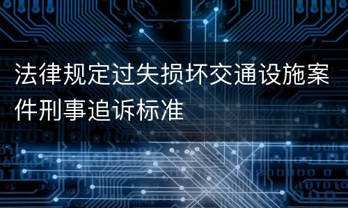 法律规定过失损坏交通设施案件刑事追诉标准