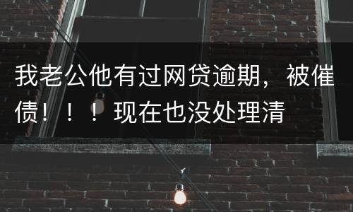 我老公他有过网贷逾期，被催债！！！现在也没处理清