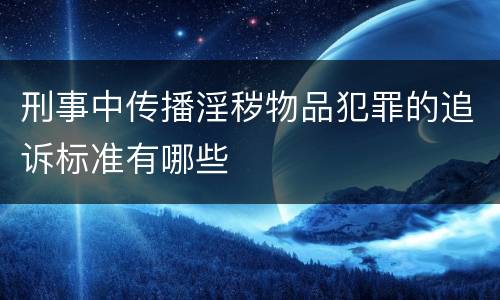 刑事中传播淫秽物品犯罪的追诉标准有哪些