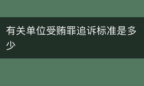 有关单位受贿罪追诉标准是多少