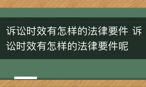 诉讼时效有怎样的法律要件 诉讼时效有怎样的法律要件呢