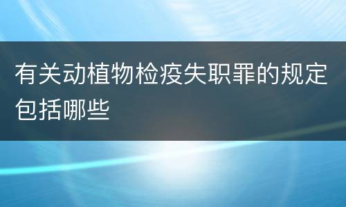 有关动植物检疫失职罪的规定包括哪些