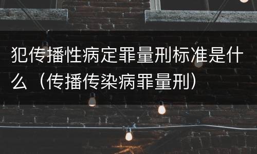 犯传播性病定罪量刑标准是什么（传播传染病罪量刑）