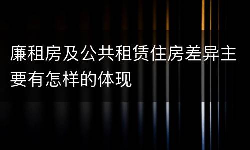 廉租房及公共租赁住房差异主要有怎样的体现