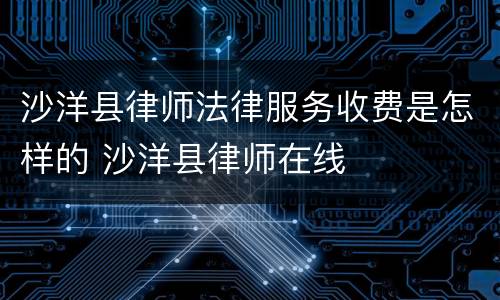 沙洋县律师法律服务收费是怎样的 沙洋县律师在线