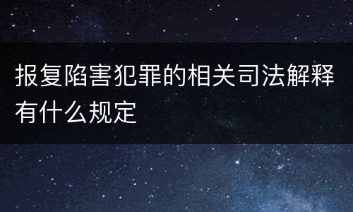 报复陷害犯罪的相关司法解释有什么规定