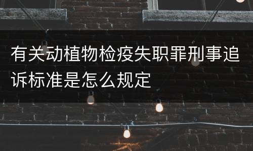 有关动植物检疫失职罪刑事追诉标准是怎么规定