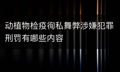 动植物检疫徇私舞弊涉嫌犯罪刑罚有哪些内容