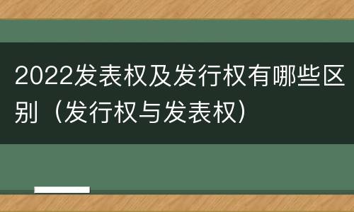 2022发表权及发行权有哪些区别（发行权与发表权）