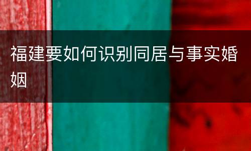 福建要如何识别同居与事实婚姻