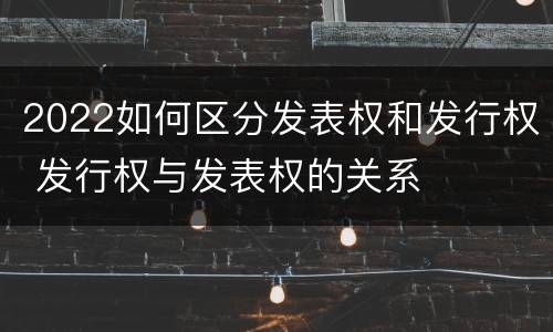 2022如何区分发表权和发行权 发行权与发表权的关系
