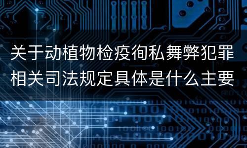 关于动植物检疫徇私舞弊犯罪相关司法规定具体是什么主要内容
