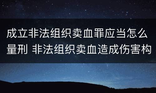 成立非法组织卖血罪应当怎么量刑 非法组织卖血造成伤害构成什么罪