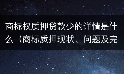 商标权质押贷款少的详情是什么（商标质押现状、问题及完善）