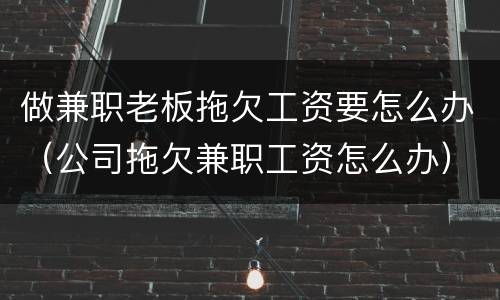 做兼职老板拖欠工资要怎么办（公司拖欠兼职工资怎么办）