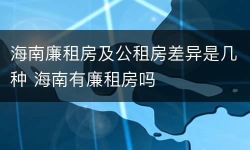 海南廉租房及公租房差异是几种 海南有廉租房吗
