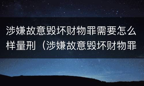涉嫌故意毁坏财物罪需要怎么样量刑（涉嫌故意毁坏财物罪需要怎么样量刑）