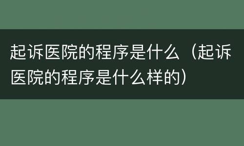 起诉医院的程序是什么（起诉医院的程序是什么样的）