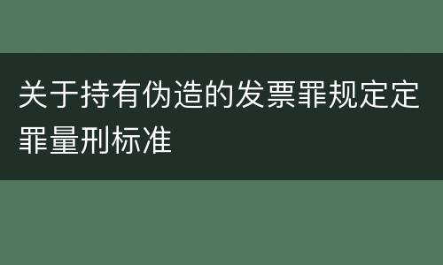 关于持有伪造的发票罪规定定罪量刑标准