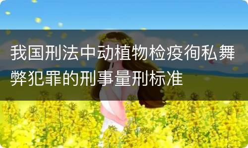 我国刑法中动植物检疫徇私舞弊犯罪的刑事量刑标准