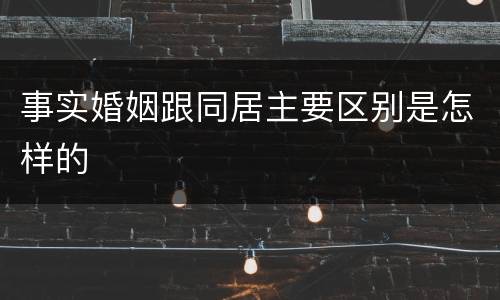事实婚姻跟同居主要区别是怎样的