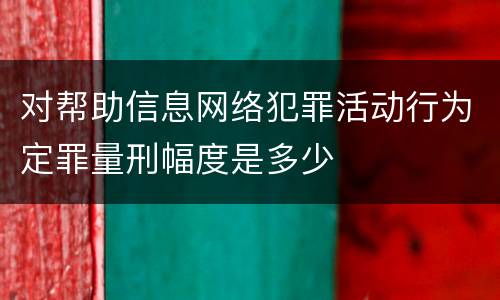 对帮助信息网络犯罪活动行为定罪量刑幅度是多少