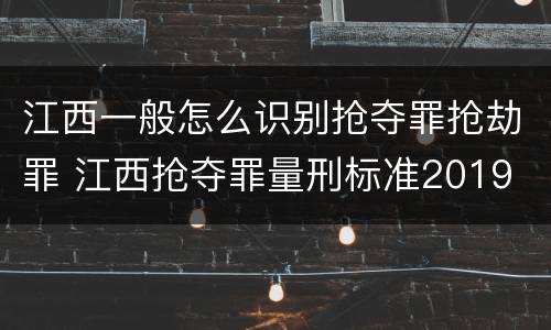 江西一般怎么识别抢夺罪抢劫罪 江西抢夺罪量刑标准2019