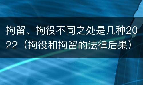 拘留、拘役不同之处是几种2022（拘役和拘留的法律后果）