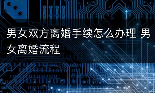男女双方离婚手续怎么办理 男女离婚流程